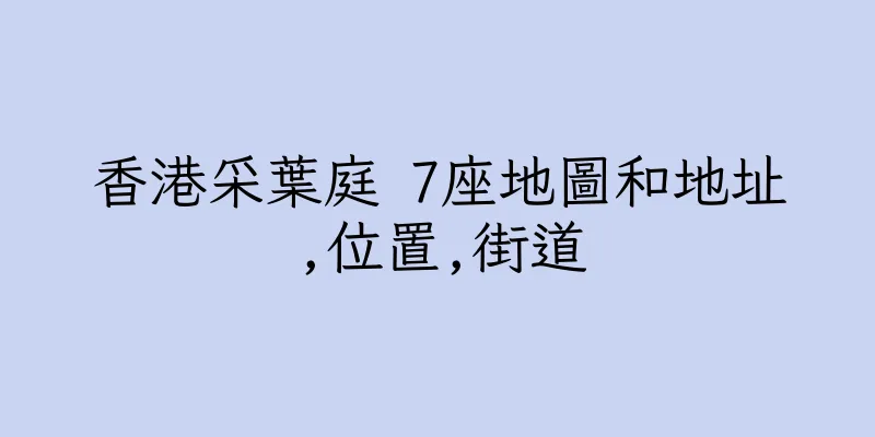 香港采葉庭 7座地圖和地址,位置,街道