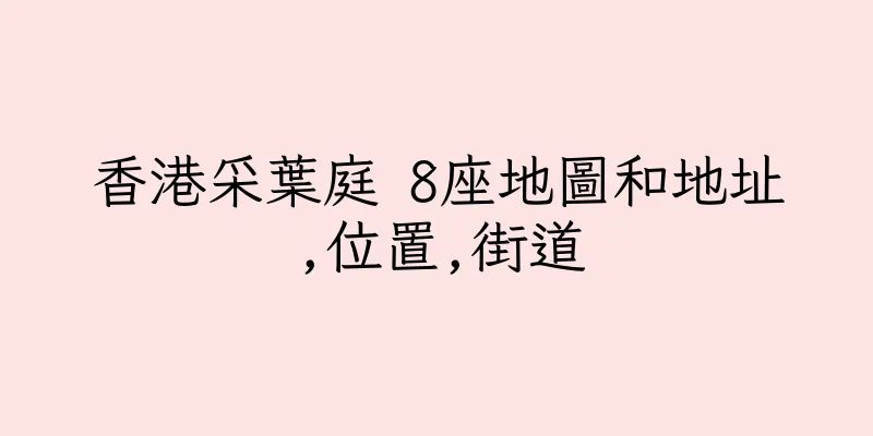 香港采葉庭 8座地圖和地址,位置,街道