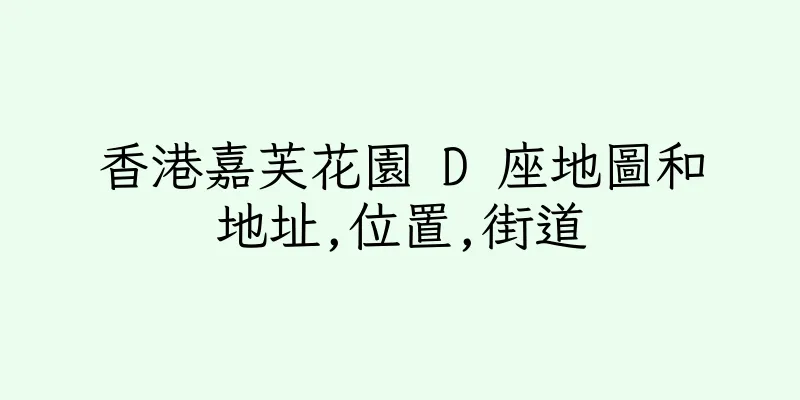 香港嘉芙花園 D 座地圖和地址,位置,街道