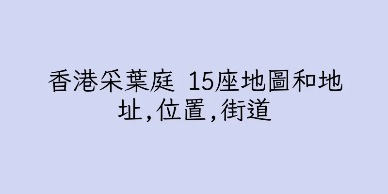 香港采葉庭 15座地圖和地址,位置,街道