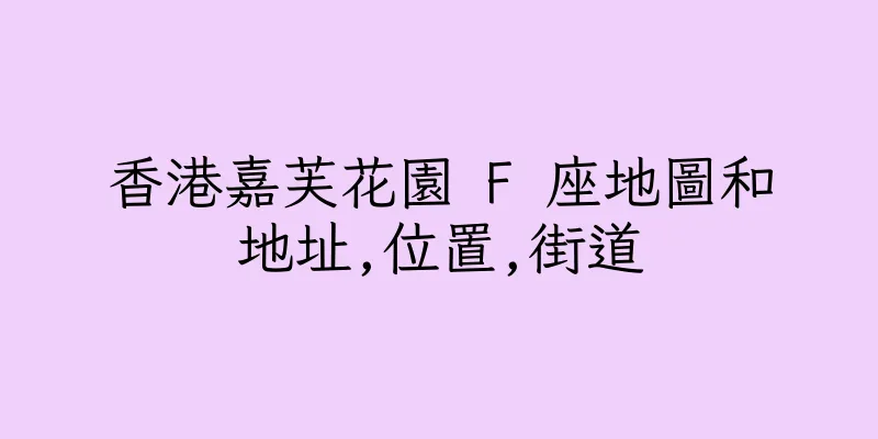 香港嘉芙花園 F 座地圖和地址,位置,街道
