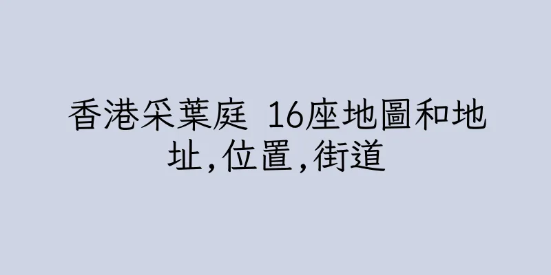 香港采葉庭 16座地圖和地址,位置,街道