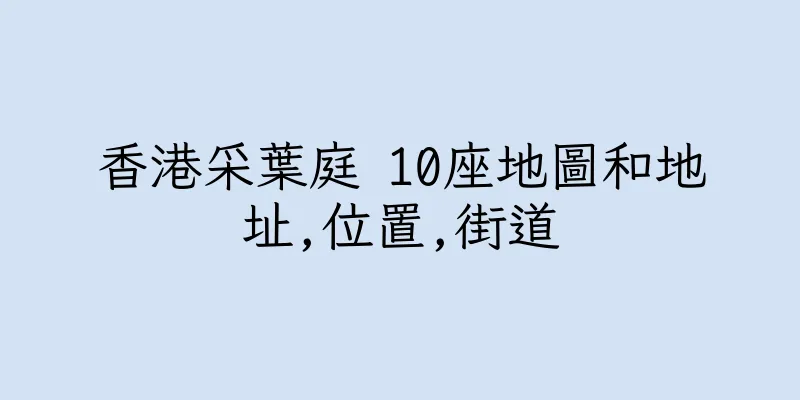 香港采葉庭 10座地圖和地址,位置,街道
