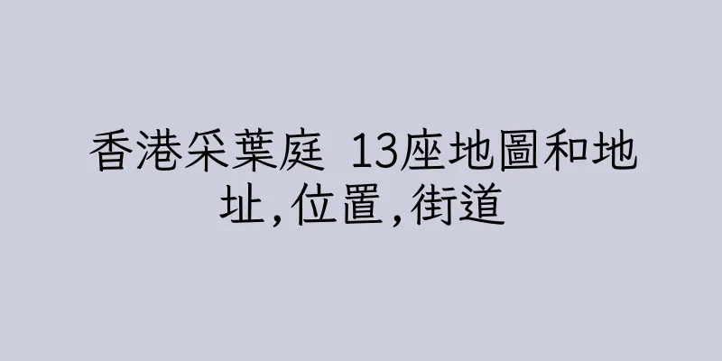 香港采葉庭 13座地圖和地址,位置,街道