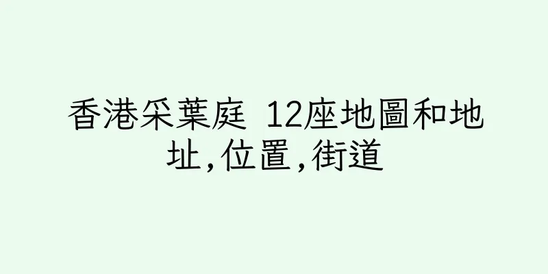 香港采葉庭 12座地圖和地址,位置,街道