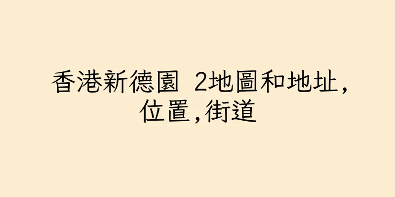 香港新德園 2地圖和地址,位置,街道