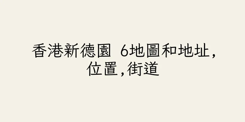 香港新德園 6地圖和地址,位置,街道