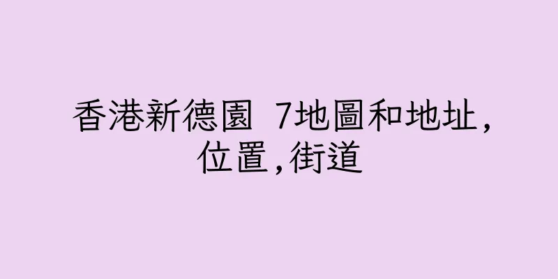 香港新德園 7地圖和地址,位置,街道