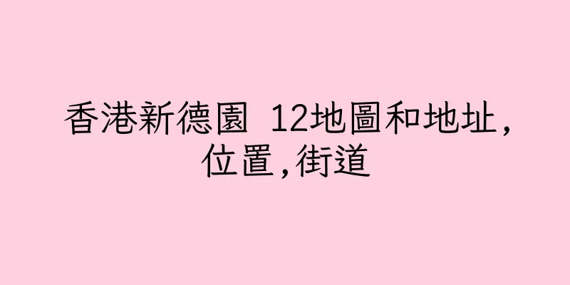 香港新德園 12地圖和地址,位置,街道