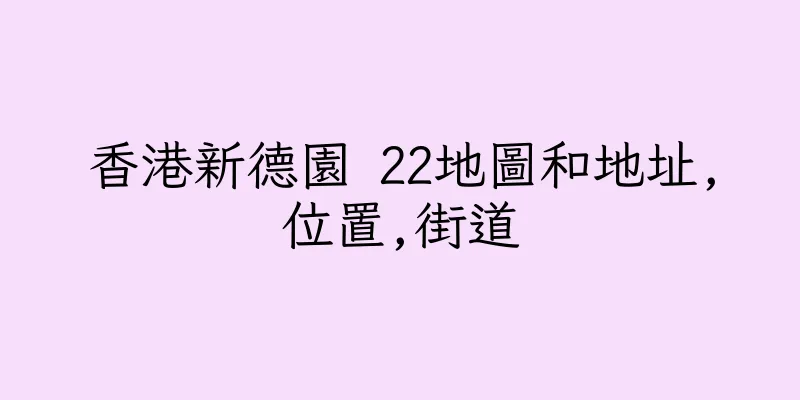 香港新德園 22地圖和地址,位置,街道