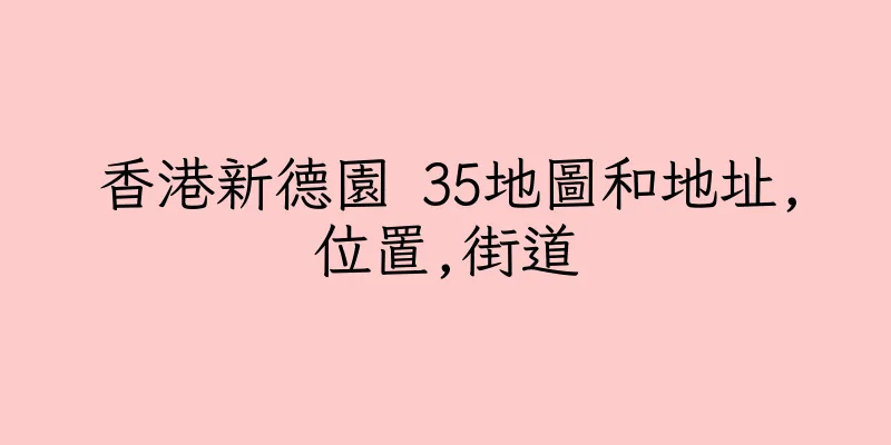 香港新德園 35地圖和地址,位置,街道