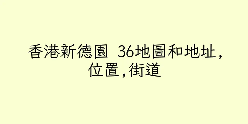 香港新德園 36地圖和地址,位置,街道