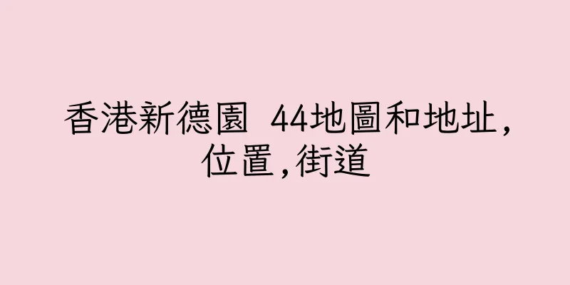 香港新德園 44地圖和地址,位置,街道