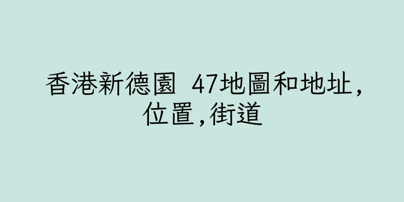 香港新德園 47地圖和地址,位置,街道