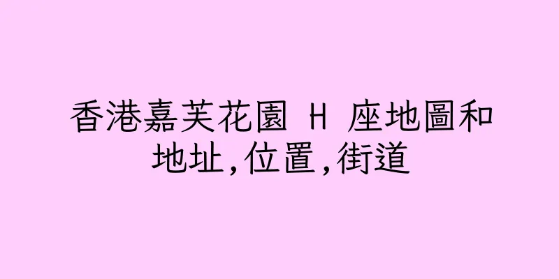 香港嘉芙花園 H 座地圖和地址,位置,街道