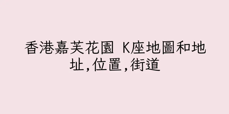 香港嘉芙花園 K座地圖和地址,位置,街道