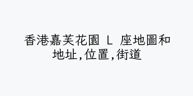 香港嘉芙花園 L 座地圖和地址,位置,街道