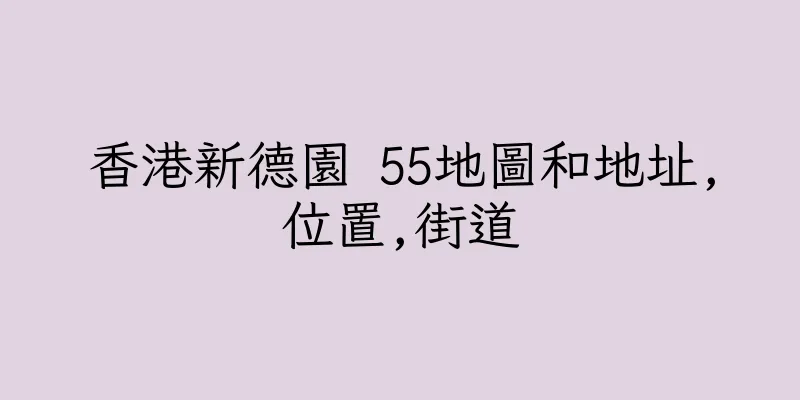 香港新德園 55地圖和地址,位置,街道