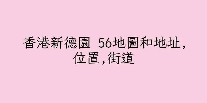 香港新德園 56地圖和地址,位置,街道