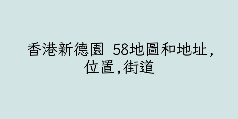 香港新德園 58地圖和地址,位置,街道