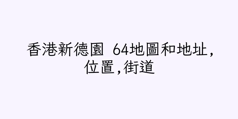 香港新德園 64地圖和地址,位置,街道