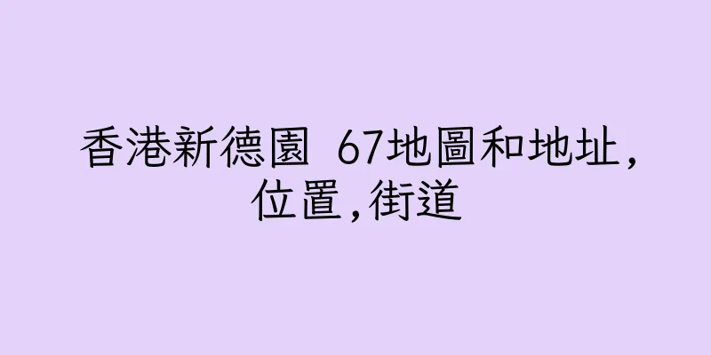 香港新德園 67地圖和地址,位置,街道