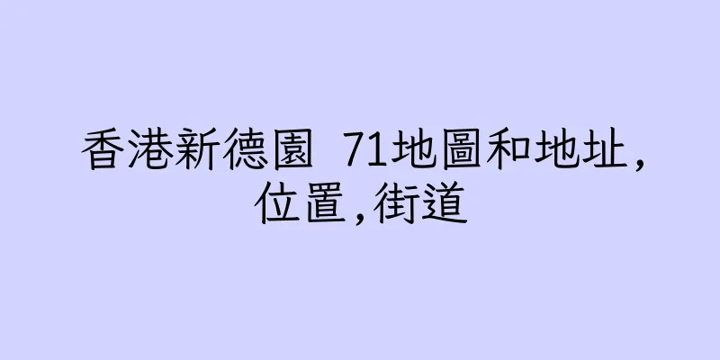 香港新德園 71地圖和地址,位置,街道