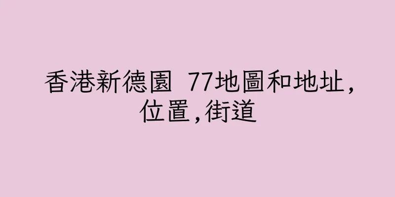 香港新德園 77地圖和地址,位置,街道