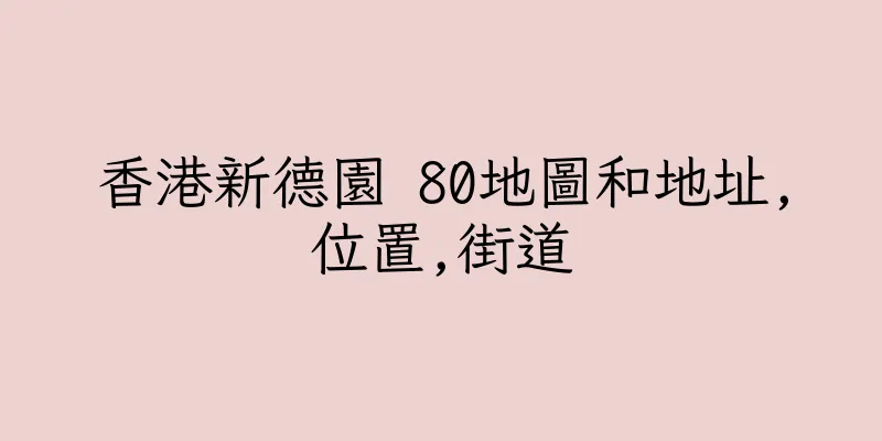 香港新德園 80地圖和地址,位置,街道