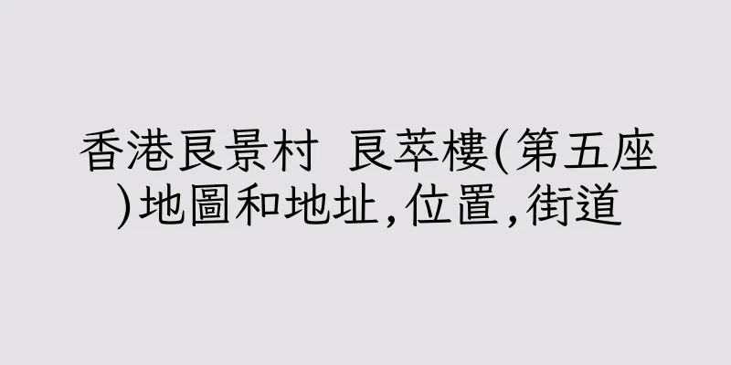 香港良景村 良萃樓(第五座)地圖和地址,位置,街道