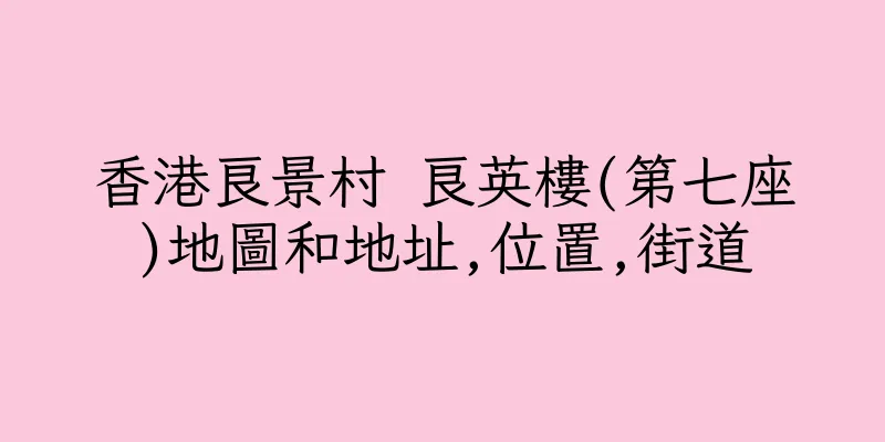 香港良景村 良英樓(第七座)地圖和地址,位置,街道