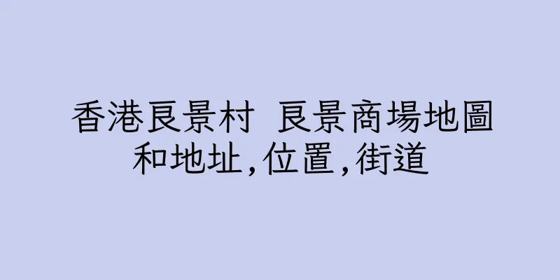 香港良景村 良景商場地圖和地址,位置,街道