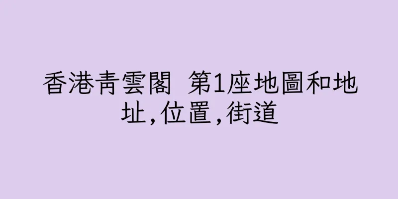 香港青雲閣 第1座地圖和地址,位置,街道