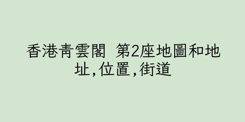 香港青雲閣 第2座地圖和地址,位置,街道