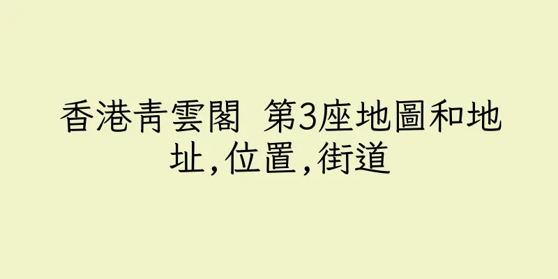 香港青雲閣 第3座地圖和地址,位置,街道