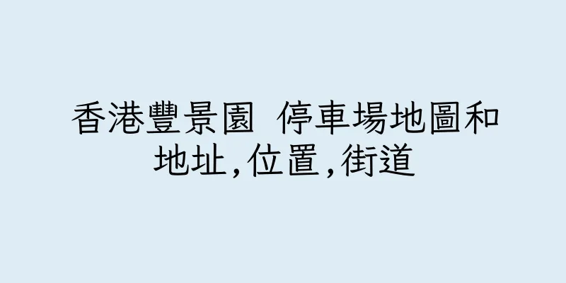 香港豐景園 停車場地圖和地址,位置,街道