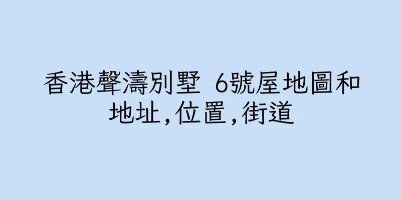 香港聲濤別墅 6號屋地圖和地址,位置,街道