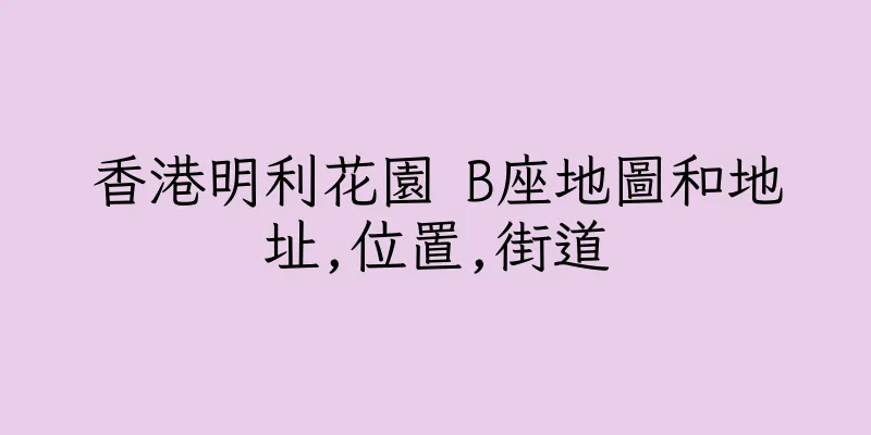 香港明利花園 B座地圖和地址,位置,街道
