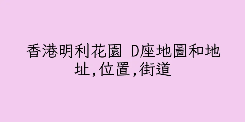 香港明利花園 D座地圖和地址,位置,街道