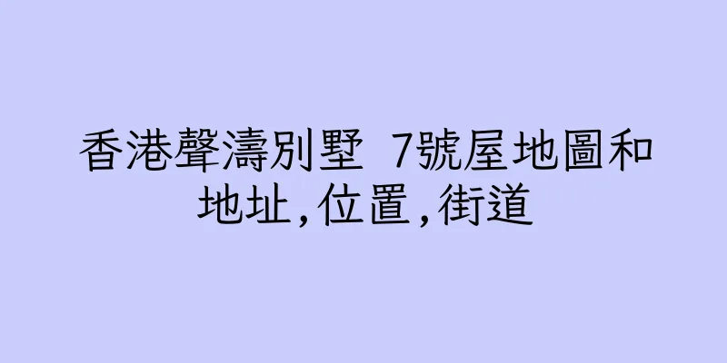 香港聲濤別墅 7號屋地圖和地址,位置,街道