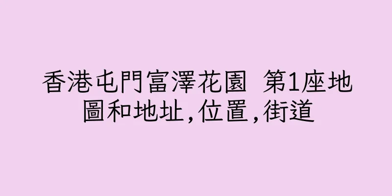 香港屯門富澤花園 第1座地圖和地址,位置,街道