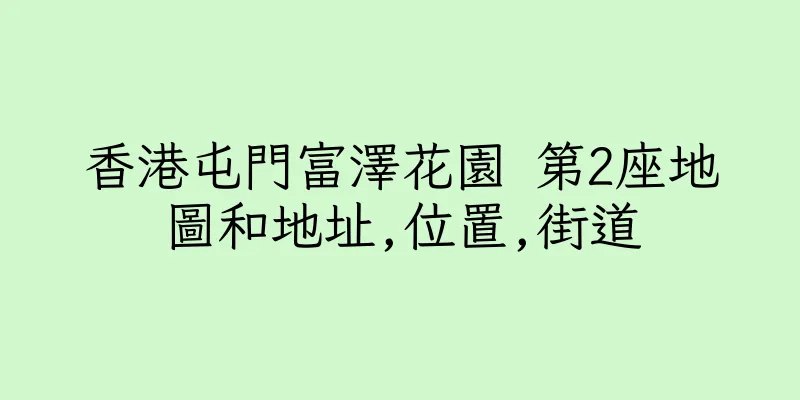 香港屯門富澤花園 第2座地圖和地址,位置,街道