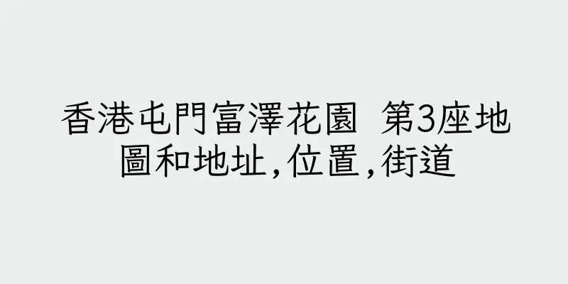 香港屯門富澤花園 第3座地圖和地址,位置,街道