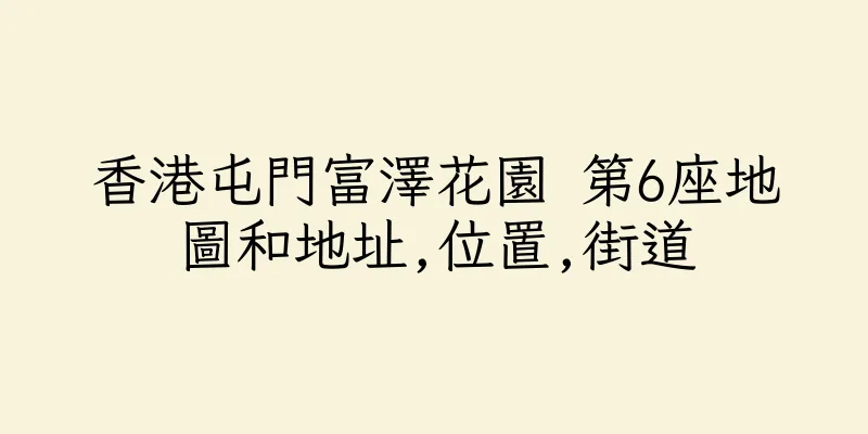香港屯門富澤花園 第6座地圖和地址,位置,街道