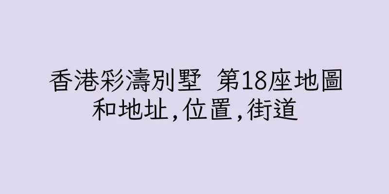 香港彩濤別墅 第18座地圖和地址,位置,街道