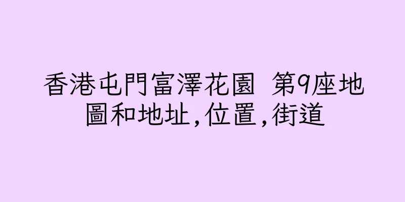香港屯門富澤花園 第9座地圖和地址,位置,街道