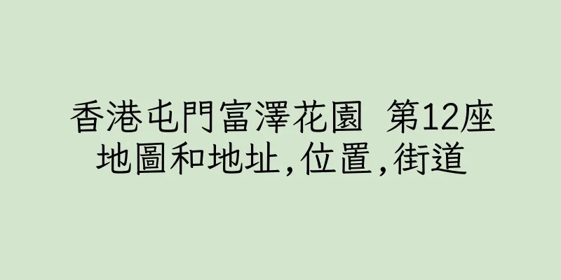 香港屯門富澤花園 第12座地圖和地址,位置,街道