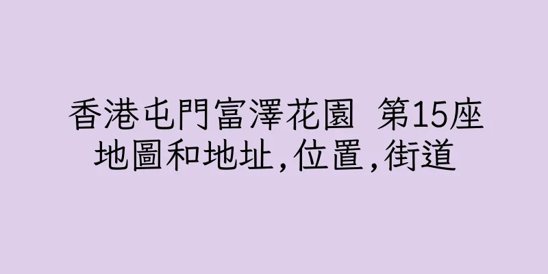 香港屯門富澤花園 第15座地圖和地址,位置,街道