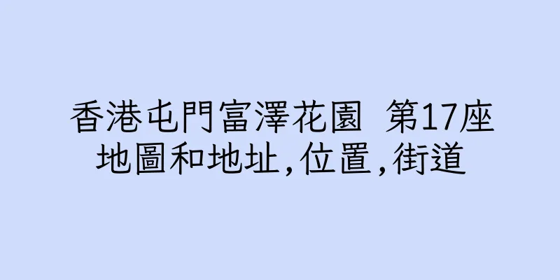 香港屯門富澤花園 第17座地圖和地址,位置,街道