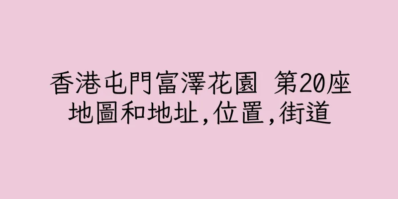 香港屯門富澤花園 第20座地圖和地址,位置,街道